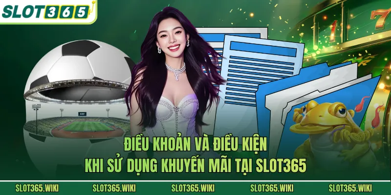 Điều khoản và điều kiện khi sử dụng khuyến mãi tại SLOT365
