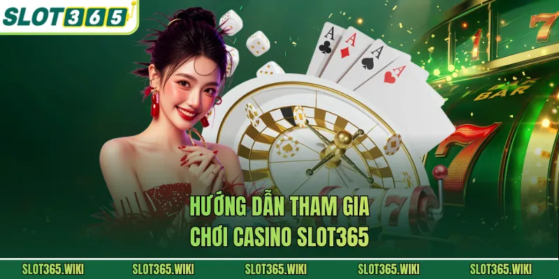 Hướng dẫn tham gia chơi casino SLOT365