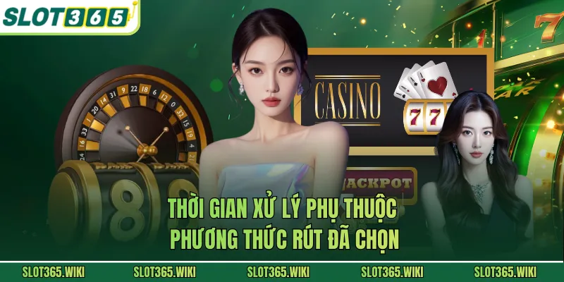 Thời gian xử lý phụ thuộc phương thức rút đã chọn